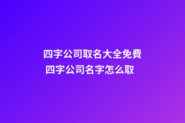 四字公司取名大全免費 四字公司名字怎么取